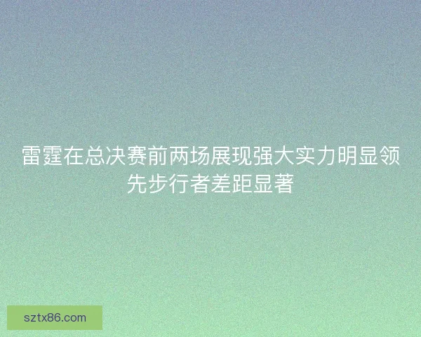 雷霆在总决赛前两场展现强大实力明显领先步行者差距显著